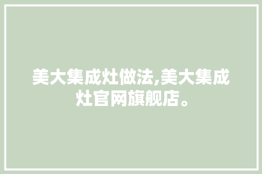美大集成灶做法,美大集成灶官网旗舰店。 综合便民