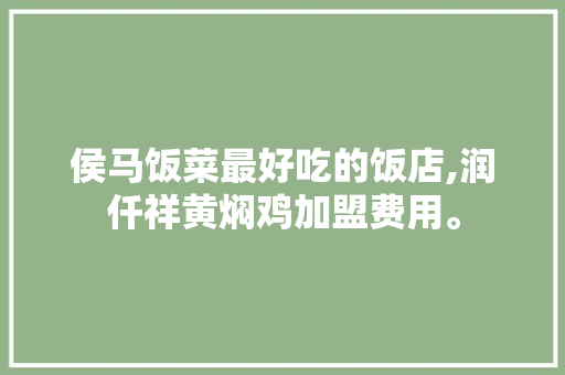 侯马饭菜最好吃的饭店,润仟祥黄焖鸡加盟费用。 锻炼方法 侯马饭菜最好吃的饭店,润仟祥黄焖鸡加盟费用。 锻炼方法