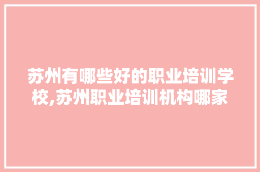 苏州有哪些好的职业培训学校,苏州职业培训机构哪家好一点。