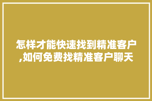 怎样才能快速找到精准客户,如何免费找精准客户聊天。