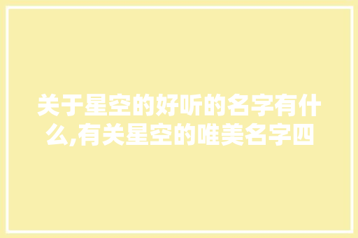 关于星空的好听的名字有什么,有关星空的唯美名字四字。 健康生活