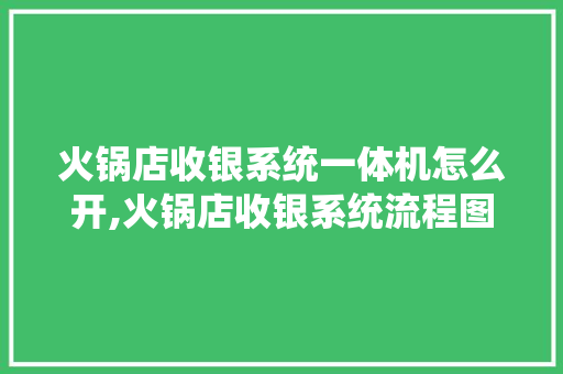火锅店收银系统一体机怎么开,火锅店收银系统流程图怎么画的。