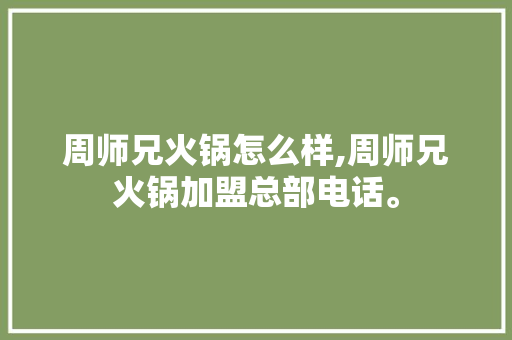 周师兄火锅怎么样,周师兄火锅加盟总部电话。 综合便民