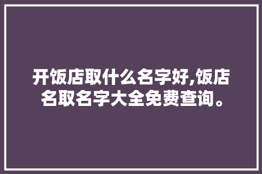 开饭店取什么名字好,饭店名取名字大全免费查询。