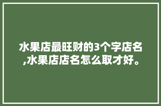 水果店最旺财的3个字店名,水果店店名怎么取才好。 健康生活