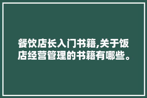 餐饮店长入门书籍,关于饭店经营管理的书籍有哪些。 健康生活