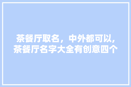 茶餐厅取名，中外都可以,茶餐厅名字大全有创意四个字。 锻炼方法