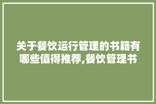 关于餐饮运行管理的书籍有哪些值得推荐,餐饮管理书籍推荐知乎。 锻炼方法 关于餐饮运行管理的书籍有哪些值得推荐,餐饮管理书籍推荐知乎。 锻炼方法