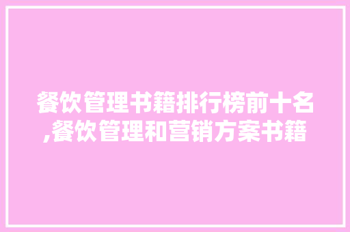 餐饮管理书籍排行榜前十名,餐饮管理和营销方案书籍哪个好些呢。 综合便民