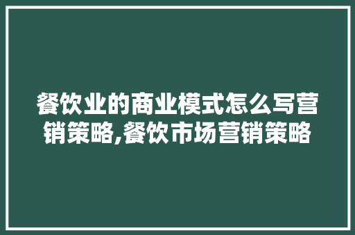 餐饮业的商业模式怎么写营销策略,餐饮市场营销策略有哪些方面的问题。 锻炼方法