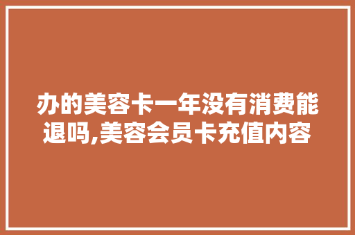 办的美容卡一年没有消费能退吗,美容会员卡充值内容怎么写。 饮食技巧