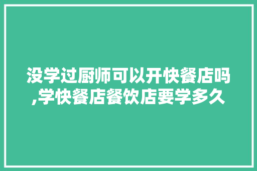没学过厨师可以开快餐店吗,学快餐店餐饮店要学多久呢。 锻炼方法 没学过厨师可以开快餐店吗,学快餐店餐饮店要学多久呢。 锻炼方法