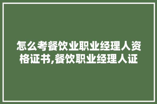 怎么考餐饮业职业经理人资格证书,餐饮职业经理人证书在哪里报考啊。 饮食技巧