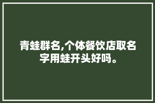 青蛙群名,个体餐饮店取名字用蛙开头好吗。 身体保健