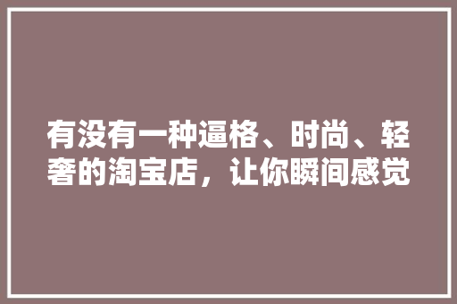 有没有一种逼格、时尚、轻奢的淘宝店，让你瞬间感觉到“相见恨晚”,女服装店铺装修设计图片大全。