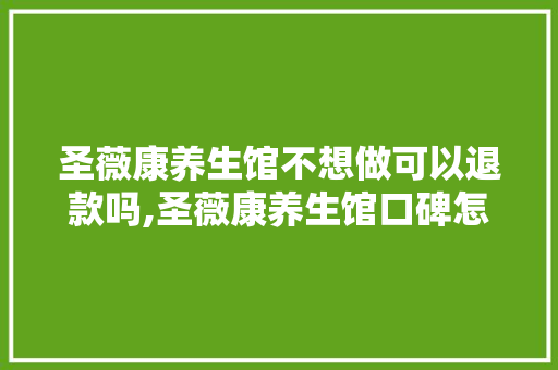 圣薇康养生馆不想做可以退款吗,圣薇康养生馆口碑怎么样知乎。