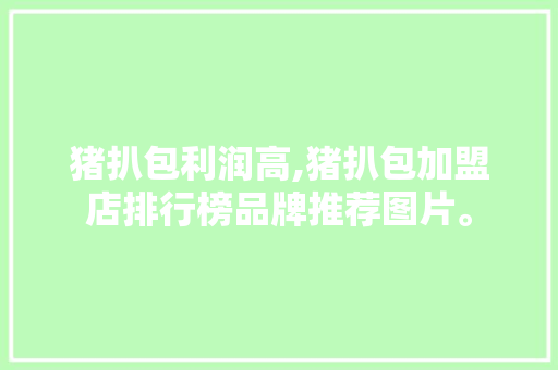 猪扒包利润高,猪扒包加盟店排行榜品牌推荐图片。