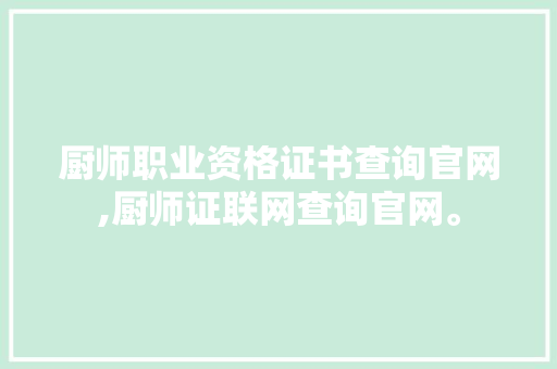 厨师职业资格证书查询官网,厨师证联网查询官网。 健康生活