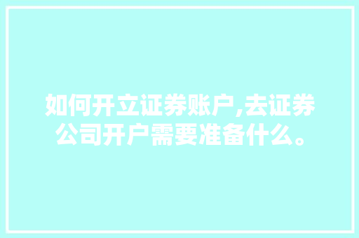 如何开立证券账户,去证券公司开户需要准备什么。 健康生活 如何开立证券账户,去证券公司开户需要准备什么。 健康生活