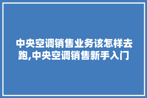 中央空调销售业务该怎样去跑,中央空调销售新手入门基本知识视频。