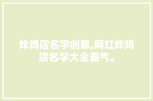 炸鸡店名字创意,网红炸鸡店名字大全霸气。