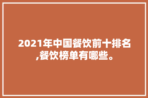 2021年中国餐饮前十排名,餐饮榜单有哪些。