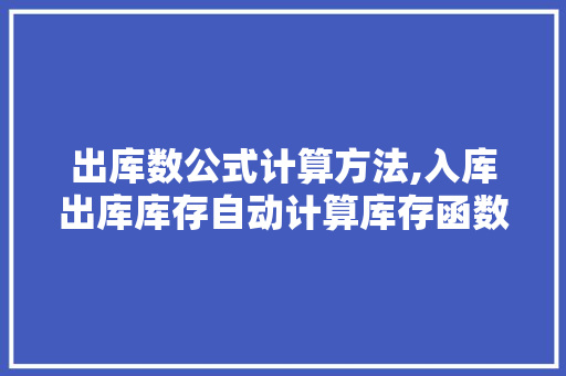 出库数公式计算方法,入库出库库存自动计算库存函数。 饮食技巧