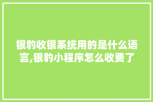 银豹收银系统用的是什么语言,银豹小程序怎么收费了。