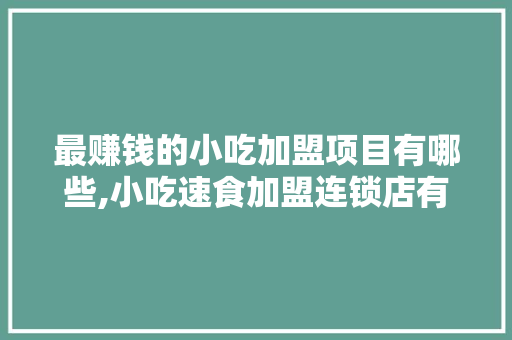 最赚钱的小吃加盟项目有哪些,小吃速食加盟连锁店有哪些。 身体保健