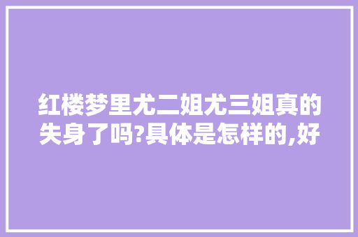 红楼梦里尤二姐尤三姐真的失身了吗?具体是怎样的,好吃乐零食店会员日。 锻炼方法 红楼梦里尤二姐尤三姐真的失身了吗?具体是怎样的,好吃乐零食店会员日。 锻炼方法
