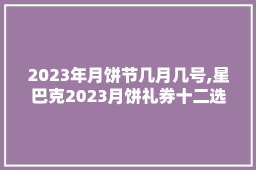 2023年月饼节几月几号,星巴克2023月饼礼券十二选一是什么。