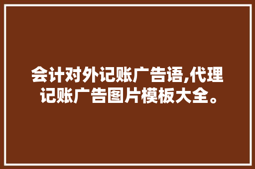 会计对外记账广告语,代理记账广告图片模板大全。