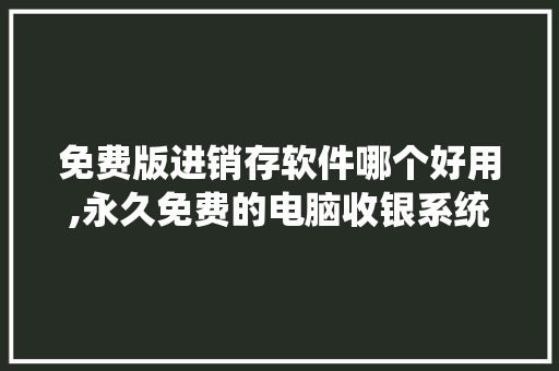 免费版进销存软件哪个好用,永久免费的电脑收银系统软件。 综合便民