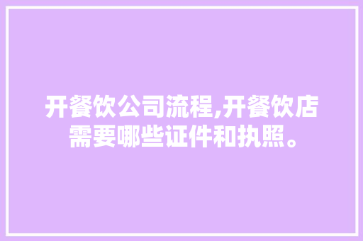 开餐饮公司流程,开餐饮店需要哪些证件和执照。 身体保健