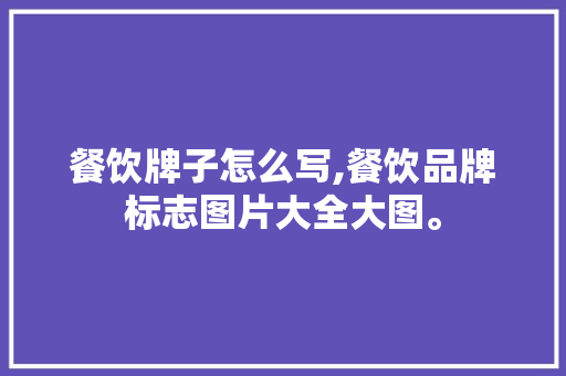 餐饮牌子怎么写,餐饮品牌标志图片大全大图。 身体保健