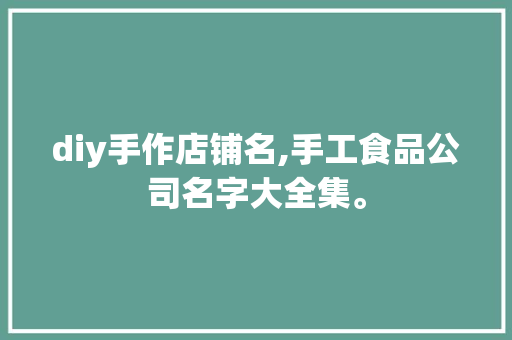 diy手作店铺名,手工食品公司名字大全集。 健康生活