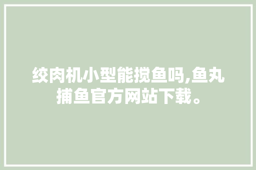 绞肉机小型能搅鱼吗,鱼丸捕鱼官方网站下载。 饮食技巧