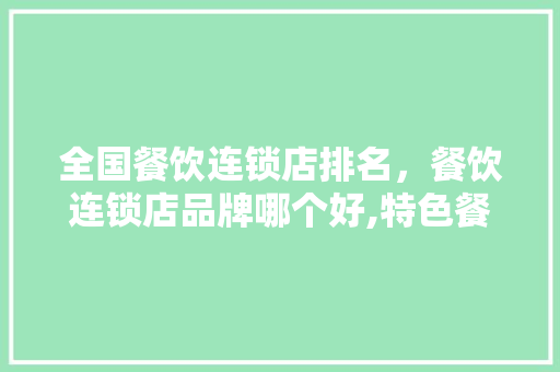 全国餐饮连锁店排名，餐饮连锁店品牌哪个好,特色餐饮品牌策划。