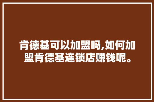 肯德基可以加盟吗,如何加盟肯德基连锁店赚钱呢。