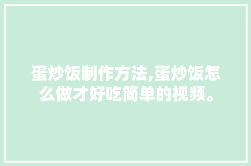 蛋炒饭制作方法,蛋炒饭怎么做才好吃简单的视频。