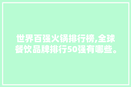 世界百强火锅排行榜,全球餐饮品牌排行50强有哪些。 饮食技巧