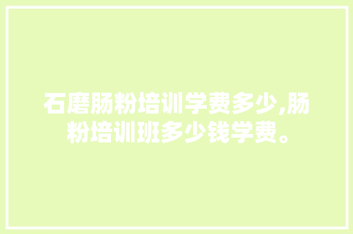 石磨肠粉培训学费多少,肠粉培训班多少钱学费。 锻炼方法 石磨肠粉培训学费多少,肠粉培训班多少钱学费。 锻炼方法