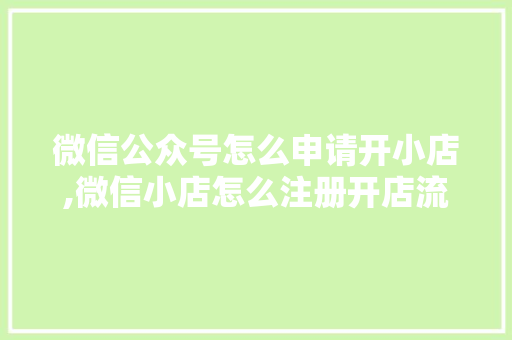 微信公众号怎么申请开小店,微信小店怎么注册开店流程吃了柿子可以吃止咳糖浆吗。