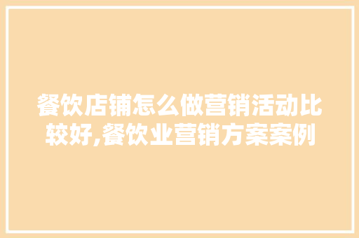 餐饮店铺怎么做营销活动比较好,餐饮业营销方案案例分析。 身体保健