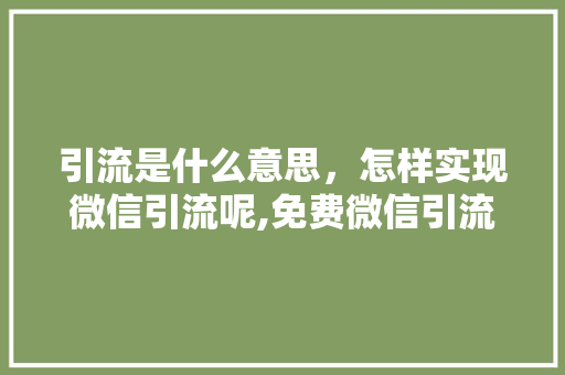引流是什么意思，怎样实现微信引流呢,免费微信引流推广的方法有哪些呢。