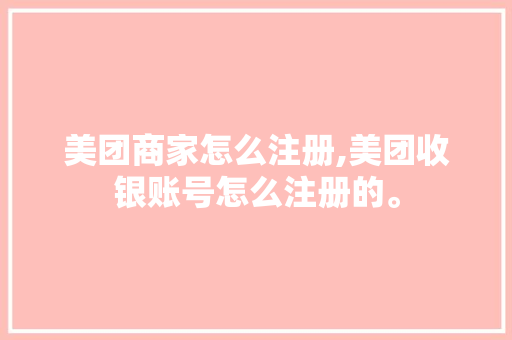 美团商家怎么注册,美团收银账号怎么注册的。