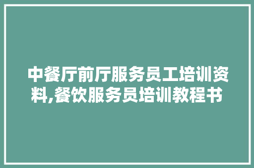 中餐厅前厅服务员工培训资料,餐饮服务员培训教程书籍有哪些。