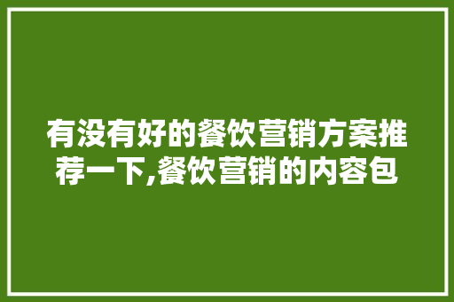 有没有好的餐饮营销方案推荐一下,餐饮营销的内容包括哪几方面。
