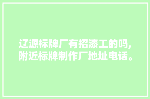 辽源标牌厂有招漆工的吗,附近标牌制作厂地址电话。 锻炼方法