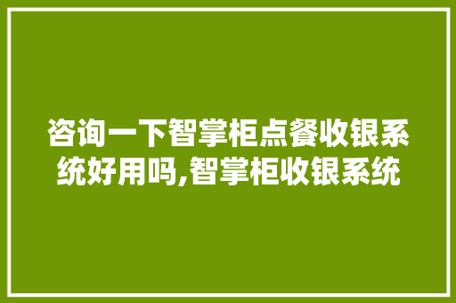 咨询一下智掌柜点餐收银系统好用吗,智掌柜收银系统好用吗?。 综合便民